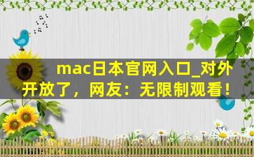 mac日本官网入口_对外开放了，网友：无限制观看！